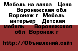 Мебель на заказ › Цена ­ 1 - Воронежская обл., Воронеж г. Мебель, интерьер » Детская мебель   . Воронежская обл.,Воронеж г.